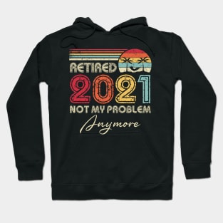 Retired 2021 Not My Problem Anymore Vintage Retirement Funny Hoodie